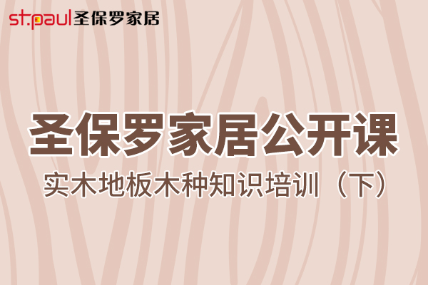 圣保羅家居公開(kāi)課——實(shí)木地板木種知識(shí)培訓(xùn)（下）